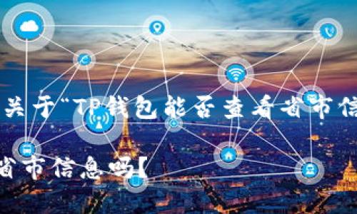 在这里，我可以为你构建一个关于“TP钱包能否查看省市信息”的内容，可以用作的文章。

TP钱包能查看出用户所在的省市信息吗？