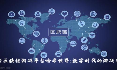 探索区块链游戏平台哈希世界：数字时代的游戏革命