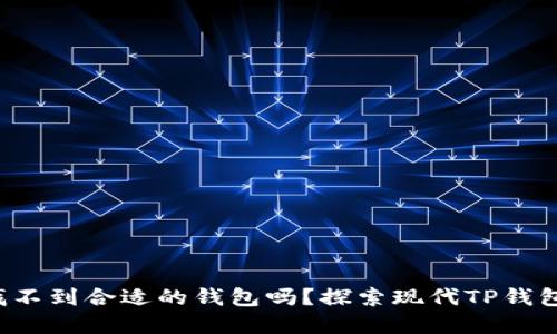 你还在发愁找不到合适的钱包吗？探索现代TP钱包的多重优势！