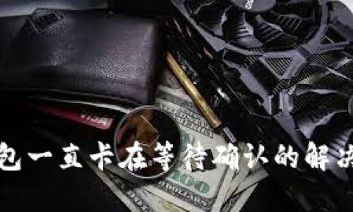 TP钱包一直卡在等待确认的解决方法