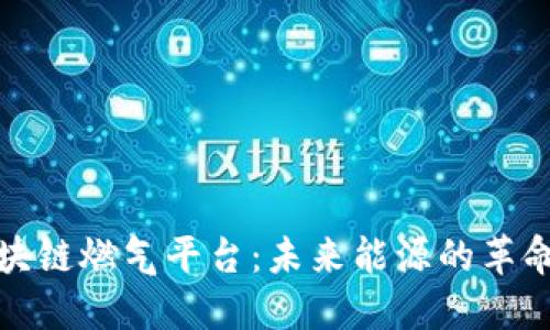 全面解读区块链燃气平台：未来能源的革命性解决方案