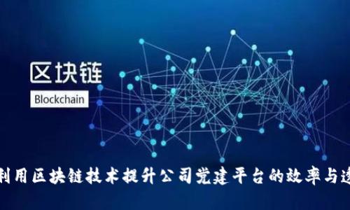 如何利用区块链技术提升公司党建平台的效率与透明度
