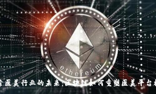 :
探索医美行业的未来：区块链如何重塑医美平台模式