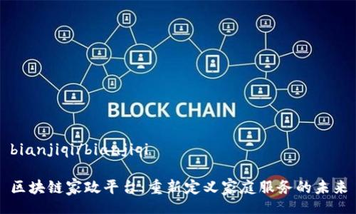 bianjiqi/bianjiqi

区块链家政平台：重新定义家庭服务的未来