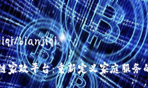 bianjiqi/bianjiqi

区块链家政平台：重新定义家庭服务的未来