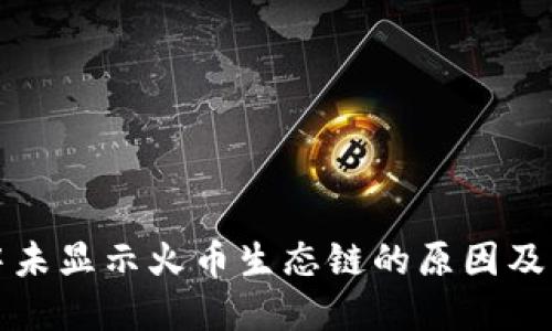 TP钱包中未显示火币生态链的原因及解决方案