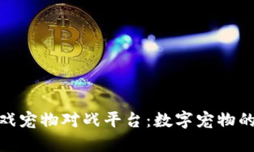 探索区块链游戏宠物对战平台：数字宠物的虚拟竞技时代