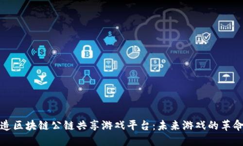 如何打造区块链公链共享游戏平台：未来游戏的革命性转变