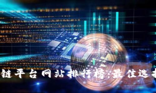 2023年区块链平台网站排行榜：最佳选择与使用指南