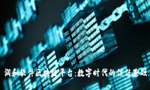 润和软件区块链平台：数字时代的信任基础