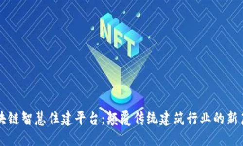区块链智慧住建平台：颠覆传统建筑行业的新篇章