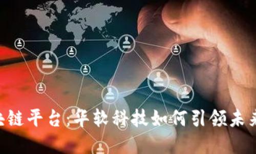 探索BSN区块链平台：华软科技如何引领未来的数字经济