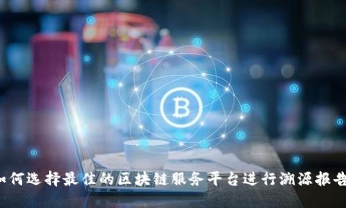 如何选择最佳的区块链服务平台进行溯源报告？
