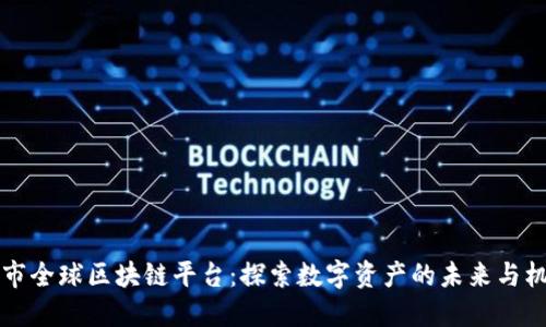 币市全球区块链平台：探索数字资产的未来与机遇