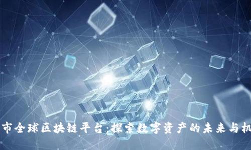 币市全球区块链平台：探索数字资产的未来与机遇