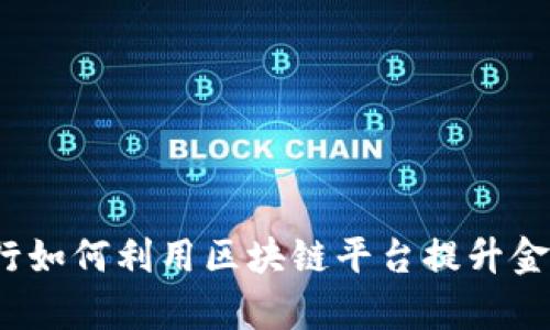 全球投行如何利用区块链平台提升金融效率？