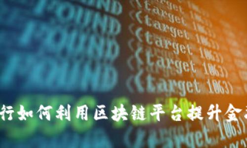 全球投行如何利用区块链平台提升金融效率？