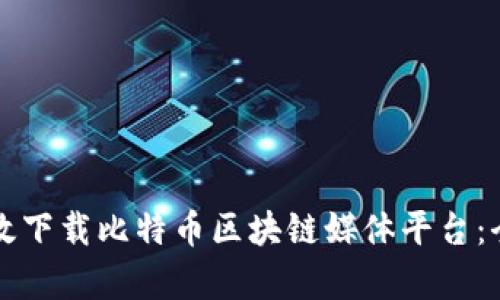 如何有效下载比特币区块链媒体平台：全面指南
