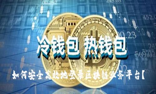如何安全高效地登录区块链业务平台？