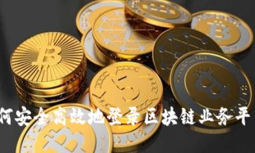 如何安全高效地登录区块链业务平台？