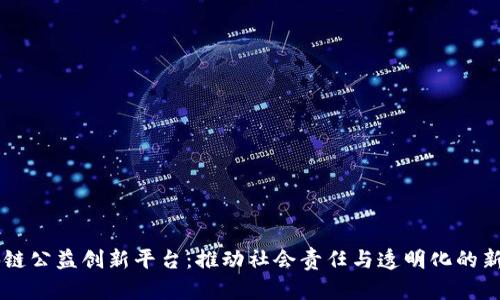 区块链公益创新平台：推动社会责任与透明化的新动力