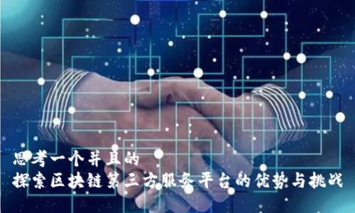 思考一个并且的  
探索区块链第三方服务平台的优势与挑战
