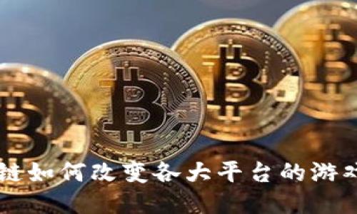 区块链如何改变各大平台的游戏规则