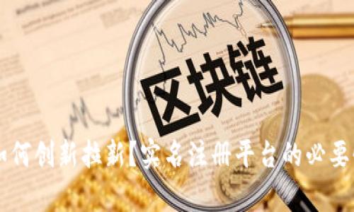 区块链应用如何创新拉新？实名注册平台的必要性与优势分析