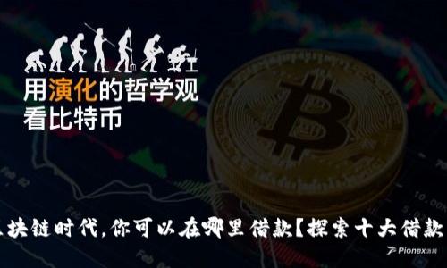 在区块链时代，你可以在哪里借款？探索十大借款平台