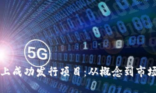 如何在区块链平台上成功发行项目：从概念到市场推广的全方位指南