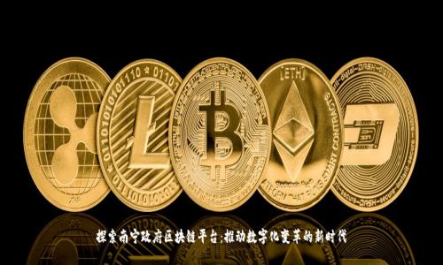 探索南宁政府区块链平台：推动数字化变革的新时代