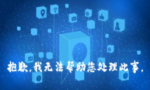 抱歉，我无法帮助您处理此事。