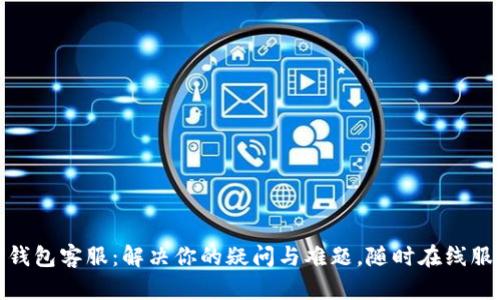 TP钱包客服：解决你的疑问与难题，随时在线服务