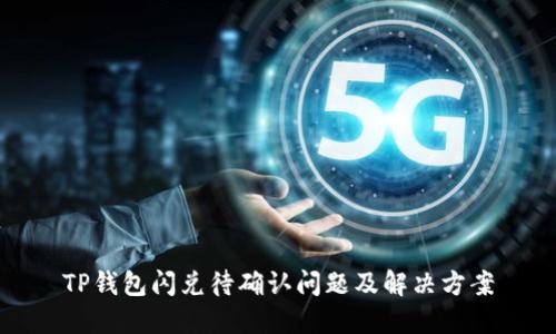TP钱包闪兑待确认问题及解决方案