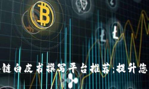 最全面的区块链白皮书撰写平台推荐：提升您的项目可信度