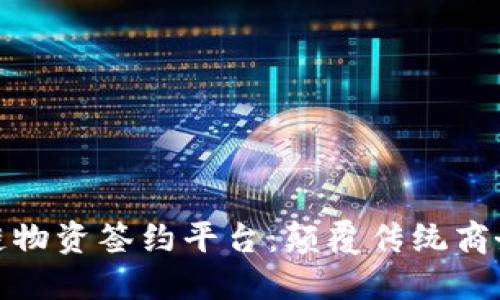 探秘区块链物资签约平台：颠覆传统商务的新时代