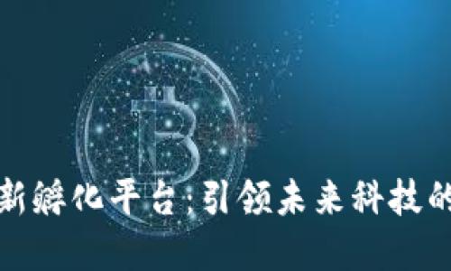 区块链创新孵化平台：引领未来科技的创新先锋