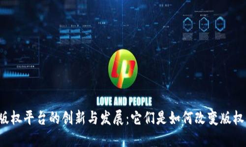 区块链版权平台的创新与发展：它们是如何改变版权保护的？