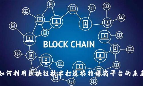 如何利用区块链技术打造农特电商平台的未来