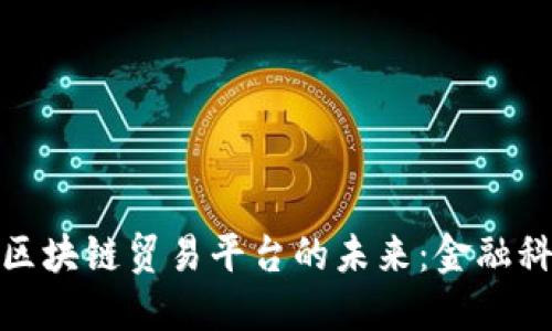 探索金管局区块链贸易平台的未来：金融科技的变革者