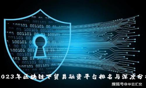 2023年区块链下贸易融资平台排名与深度分析