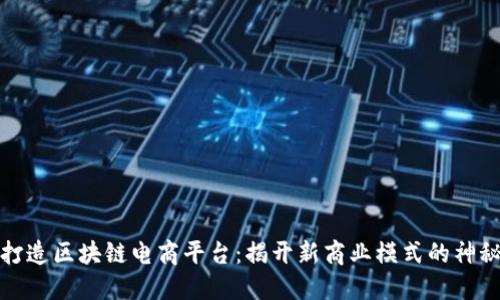 如何打造区块链电商平台：揭开新商业模式的神秘面纱