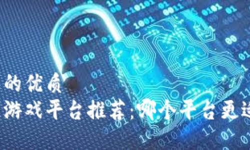 思考并的优质
区块链游戏平台推荐：哪个平台更适合你？
