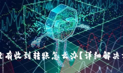 TP钱包没有收到转账怎么办？详细解决方案解析