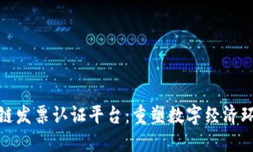 深圳区块链发票认证平台：重塑数字经济环境的先锋