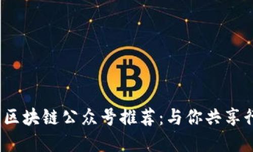 2023年十大区块链公众号推荐：与你共享行业新鲜资讯