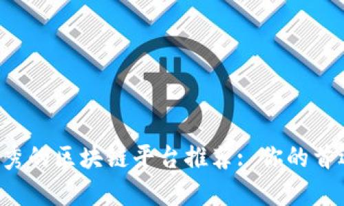 当前最优秀的区块链平台推荐: 你的首选在哪里？