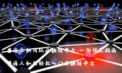 普通人如何玩区块链平台：一份详尽指南

普通人如何轻松入门区块链平台