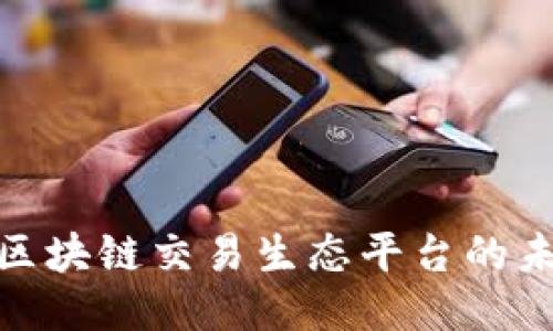 探索河南区块链交易生态平台的未来与机遇