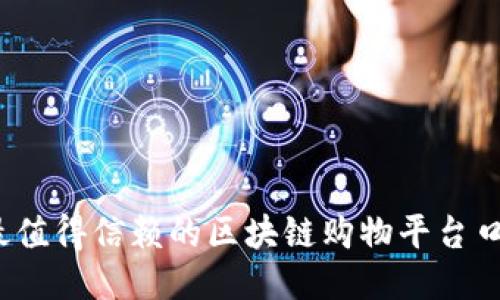 2023年最值得信赖的区块链购物平台口碑排行榜